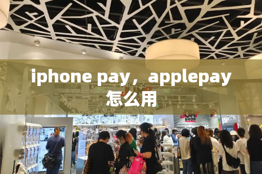 iphone pay，applepay怎么用-第1张图片-星选测评