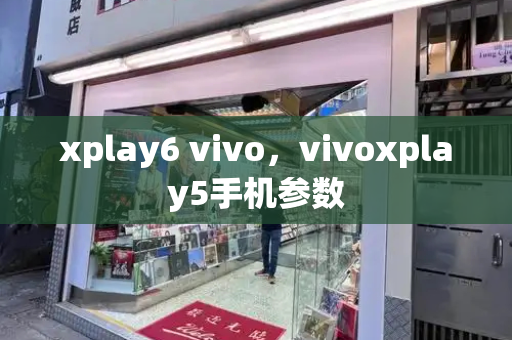 xplay6 vivo，vivoxplay5手机参数