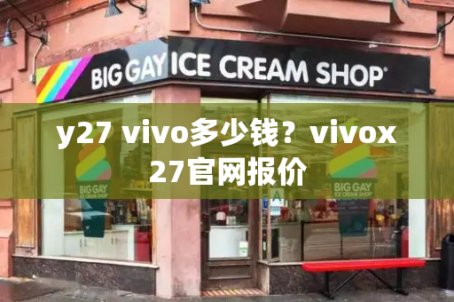 y27 vivo多少钱？vivox27官网报价-第1张图片-星选测评