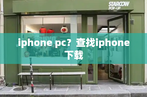 iphone pc？查找iphone下载-第1张图片-星选测评