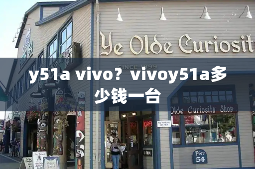 y51a vivo？vivoy51a多少钱一台