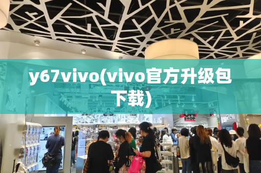 y67vivo(vivo官方升级包下载)-第1张图片-星选测评