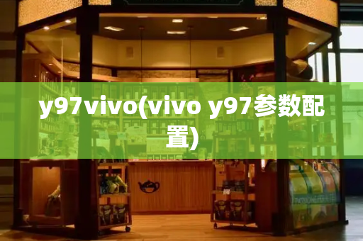 y97vivo(vivo y97参数配置)