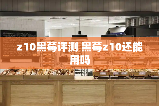 z10黑莓评测 黑莓z10还能用吗