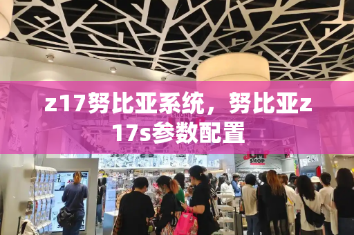 z17努比亚系统，努比亚z17s参数配置