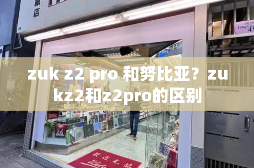 zuk z2 pro 和努比亚？zukz2和z2pro的区别-第1张图片-星选测评