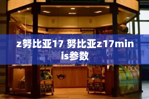 z努比亚17 努比亚z17minis参数