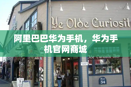 阿里巴巴华为手机，华为手机官网商城