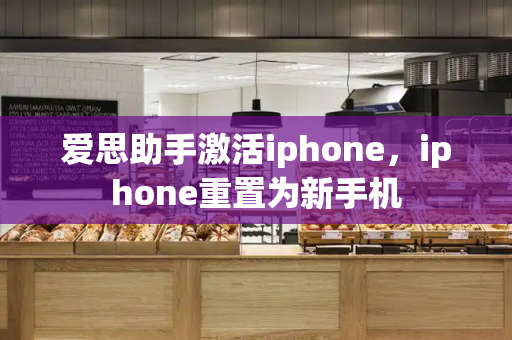 爱思助手激活iphone，iphone重置为新手机