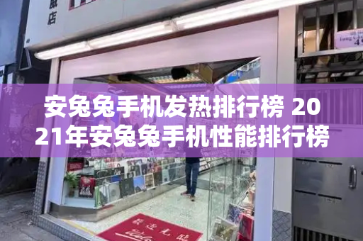 安兔兔手机发热排行榜 2021年安兔兔手机性能排行榜-第1张图片-星选测评