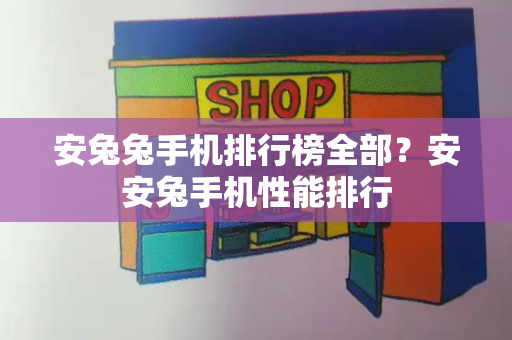 安兔兔手机排行榜全部？安安兔手机性能排行