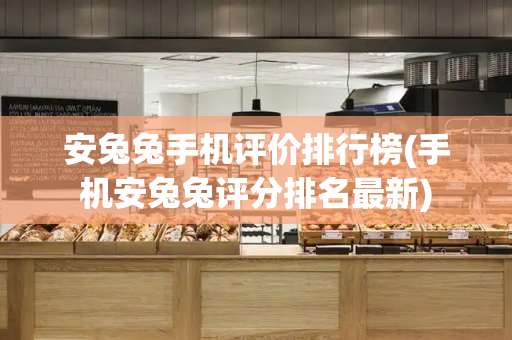 安兔兔手机评价排行榜(手机安兔兔评分排名最新)