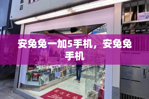 安兔兔一加5手机，安兔兔手机-第1张图片-星选测评