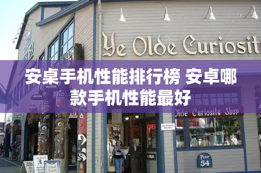 安桌手机性能排行榜 安卓哪款手机性能最好