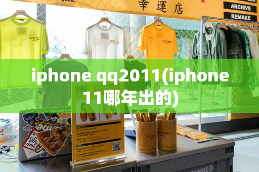 iphone qq2011(iphone11哪年出的)