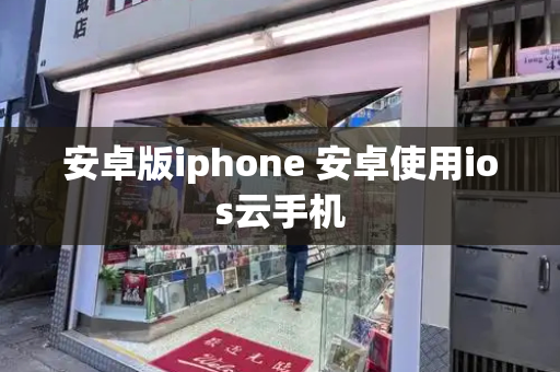 安卓版iphone 安卓使用ios云手机