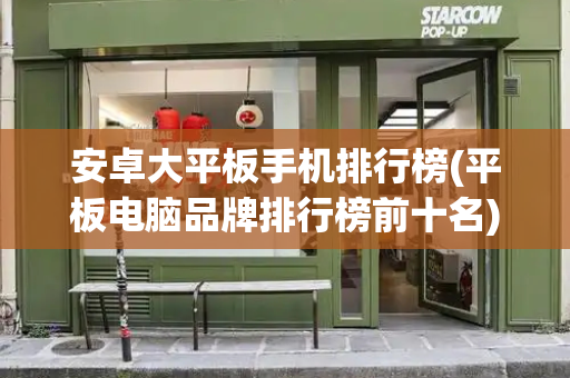 安卓大平板手机排行榜(平板电脑品牌排行榜前十名)-第1张图片-星选测评