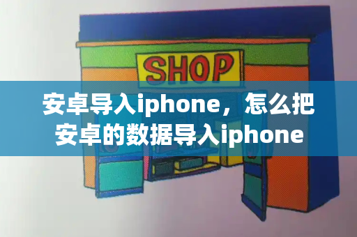 安卓导入iphone，怎么把安卓的数据导入iphone