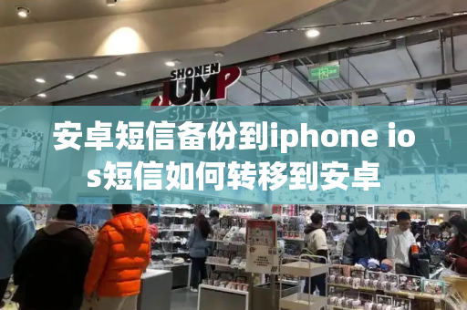 安卓短信备份到iphone ios短信如何转移到安卓