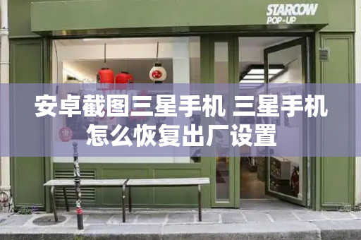 安卓截图三星手机 三星手机怎么恢复出厂设置