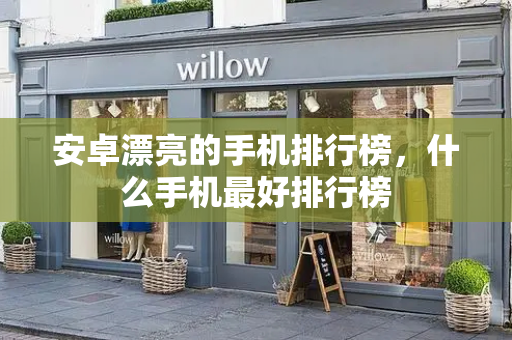 安卓漂亮的手机排行榜，什么手机最好排行榜