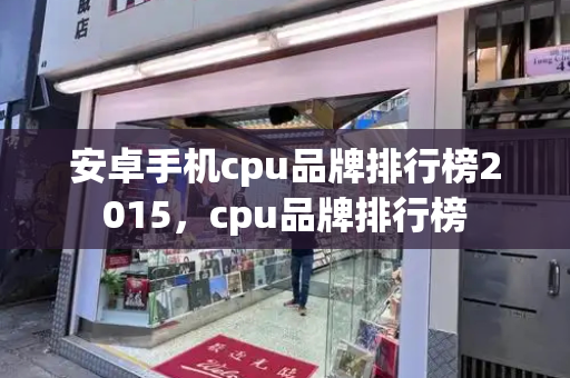 安卓手机cpu品牌排行榜2015，cpu品牌排行榜
