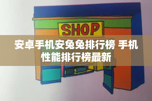 安卓手机安兔兔排行榜 手机性能排行榜最新