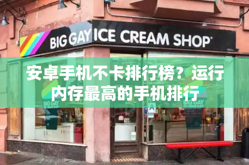 安卓手机不卡排行榜？运行内存最高的手机排行
