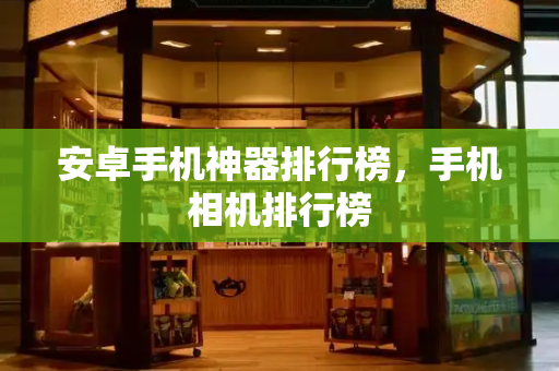 安卓手机神器排行榜，手机相机排行榜