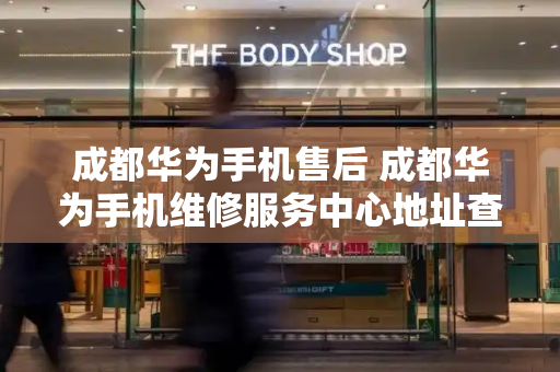 成都华为手机售后 成都华为手机维修服务中心地址查询