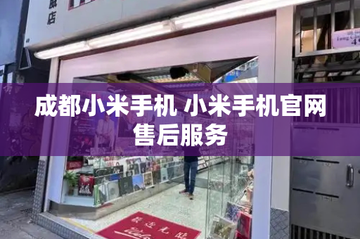成都小米手机 小米手机官网售后服务