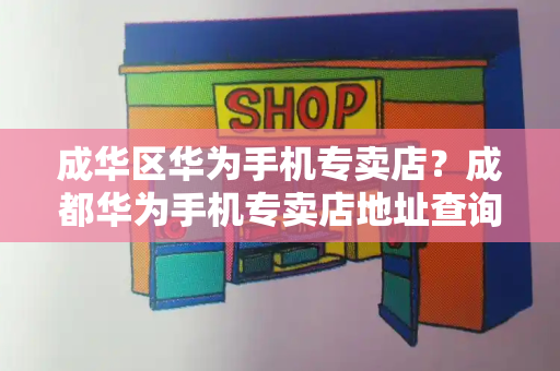 成华区华为手机专卖店？成都华为手机专卖店地址查询