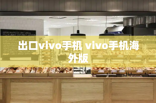 出口vivo手机 vivo手机海外版