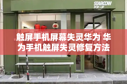 触屏手机屏幕失灵华为 华为手机触屏失灵修复方法