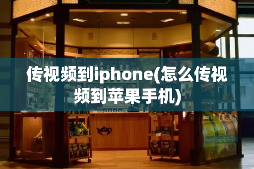 传视频到iphone(怎么传视频到苹果手机)