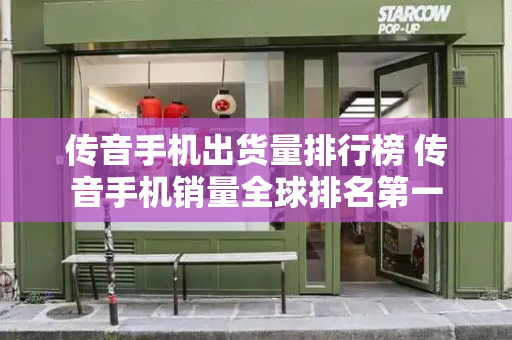 传音手机出货量排行榜 传音手机销量全球排名第一-第1张图片-星选测评