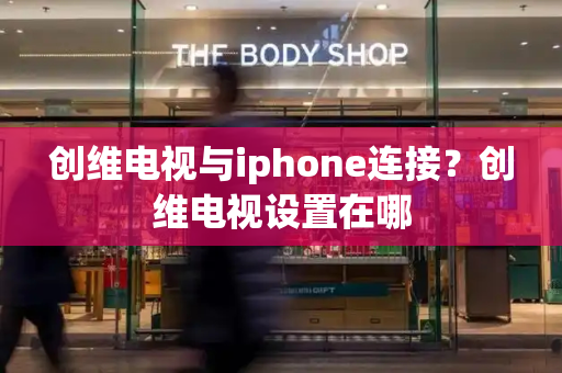 创维电视与iphone连接？创维电视设置在哪