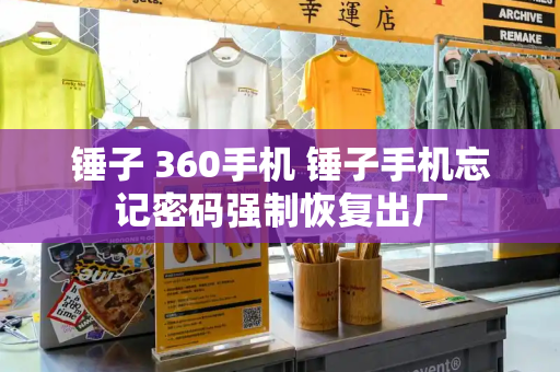 锤子 360手机 锤子手机忘记密码强制恢复出厂