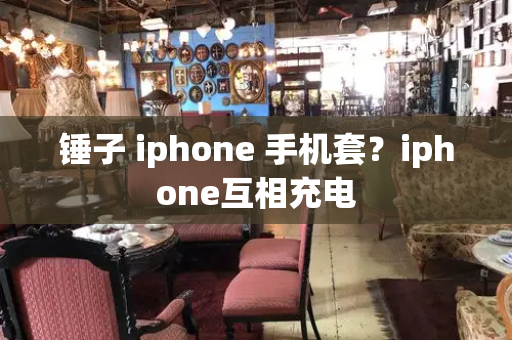 锤子 iphone 手机套？iphone互相充电-第1张图片-星选测评