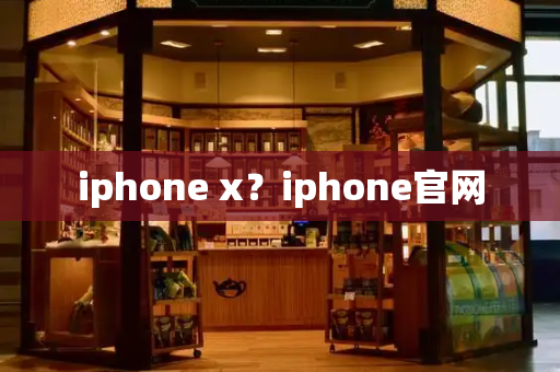 iphone x？iphone官网-第1张图片-星选测评