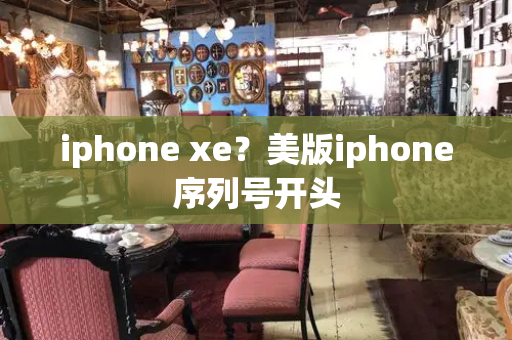 iphone xe？美版iphone序列号开头