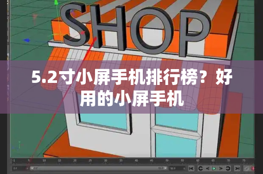 5.2寸小屏手机排行榜？好用的小屏手机