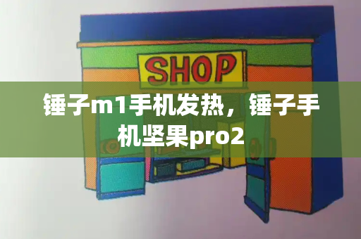 锤子m1手机发热，锤子手机坚果pro2
