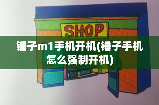 锤子m1手机开机(锤子手机怎么强制开机)-第1张图片-星选测评