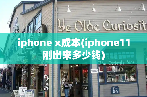 iphone x成本(iphone11刚出来多少钱)