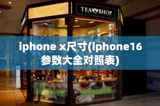 iphone x尺寸(iphone16参数大全对照表)