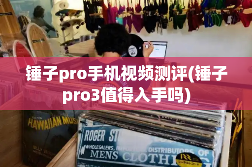 锤子pro手机视频测评(锤子pro3值得入手吗)-第1张图片-星选测评