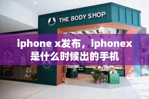 iphone x发布，iphonex是什么时候出的手机