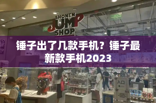 锤子出了几款手机？锤子最新款手机2023-第1张图片-星选测评
