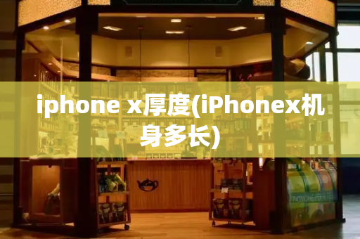 iphone x厚度(iPhonex机身多长)
